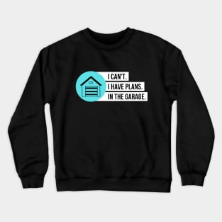 I Can't I Have Plans In The Garage Crewneck Sweatshirt